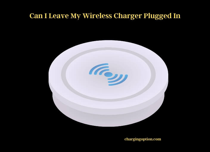 can i leave my wireless charger plugged in