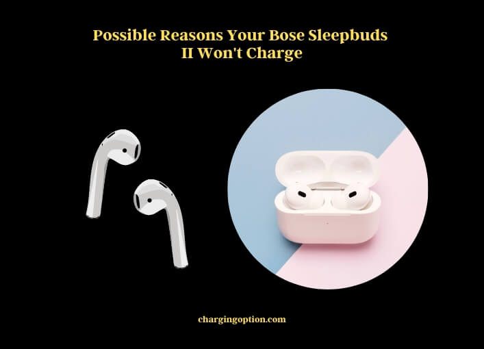 possible reasons your bose sleepbuds ii won't charge