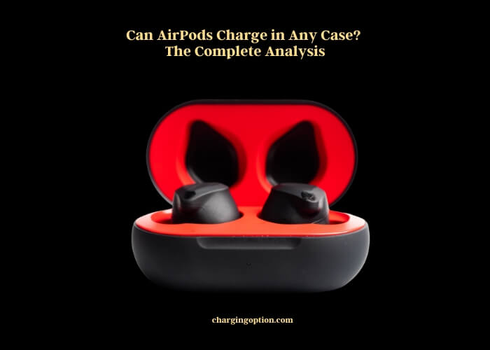 can airpods charge in any case the complete analysis