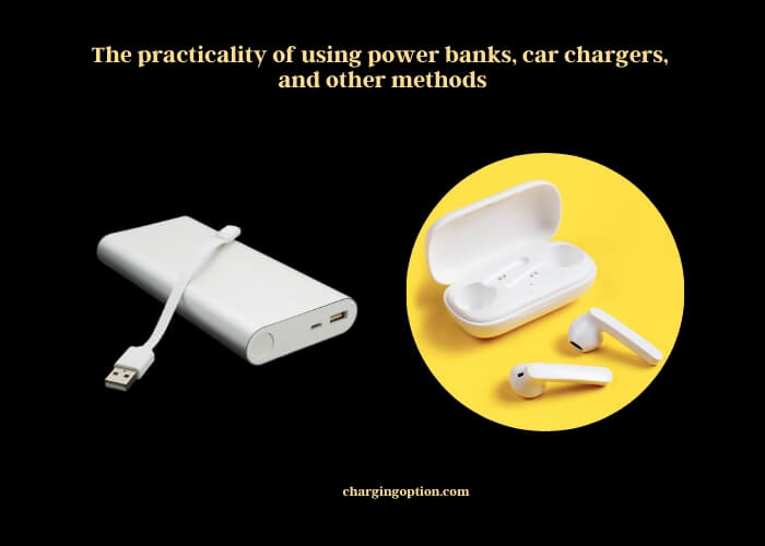 the practicality of using power banks, car chargers, and other methods