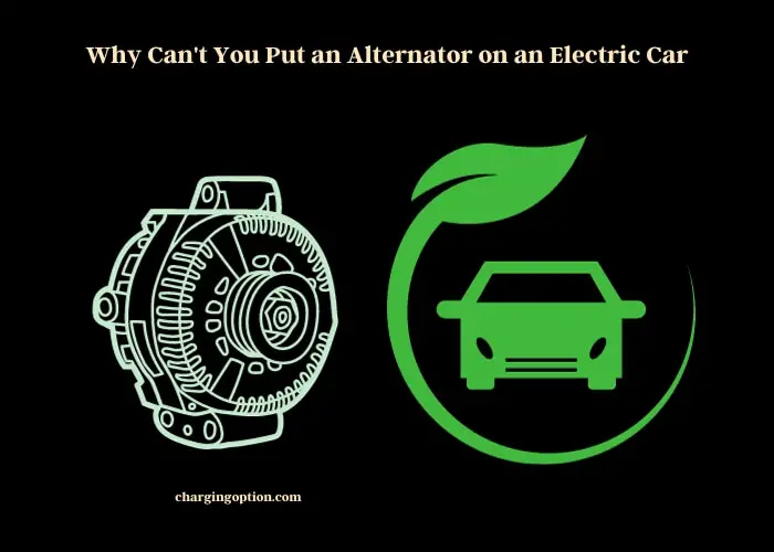 why can't you put an alternator on an electric car