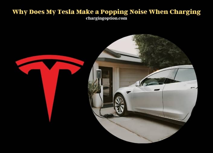 why does my tesla make a popping noise when charging